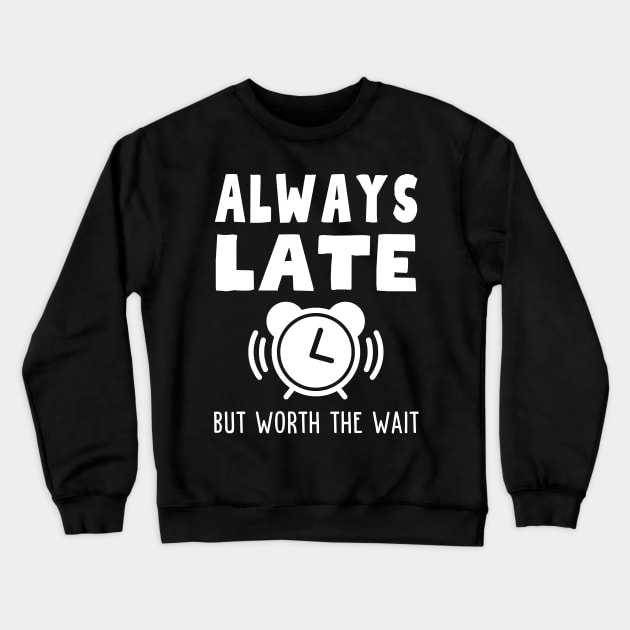 Always Late But Worth The Wait Crewneck Sweatshirt by Rusty-Gate98